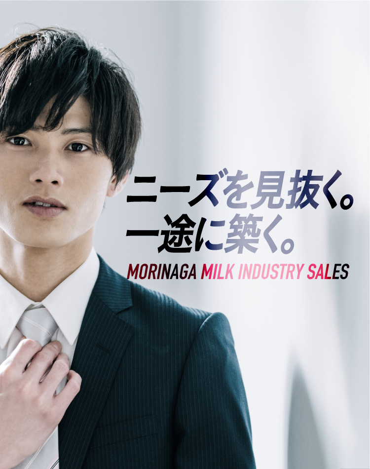 ニーズを見抜く。一途に築く。MORINAGA MILK INDUSTRY SALES